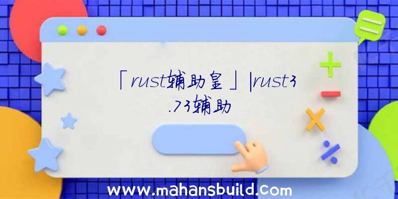 「rust辅助皇」|rust3.73辅助